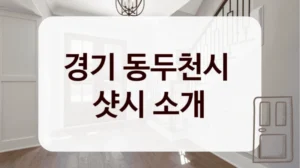 경기 동두천시 
샷시 소개